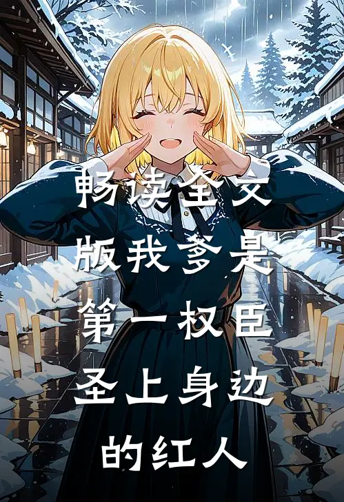 畅读全文版我爹是第一权臣，圣上身边的红人
