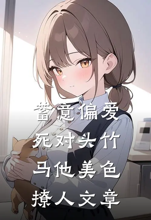 蓄意偏爱，死对头竹马他美色撩人文章