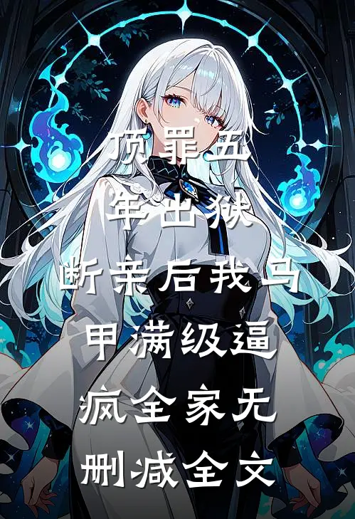 顶罪五年出狱，断亲后我马甲满级逼疯全家无删减全文