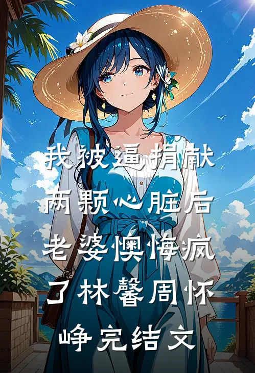 我被逼捐献两颗心脏后，老婆懊悔疯了林馨周怀峥完结文