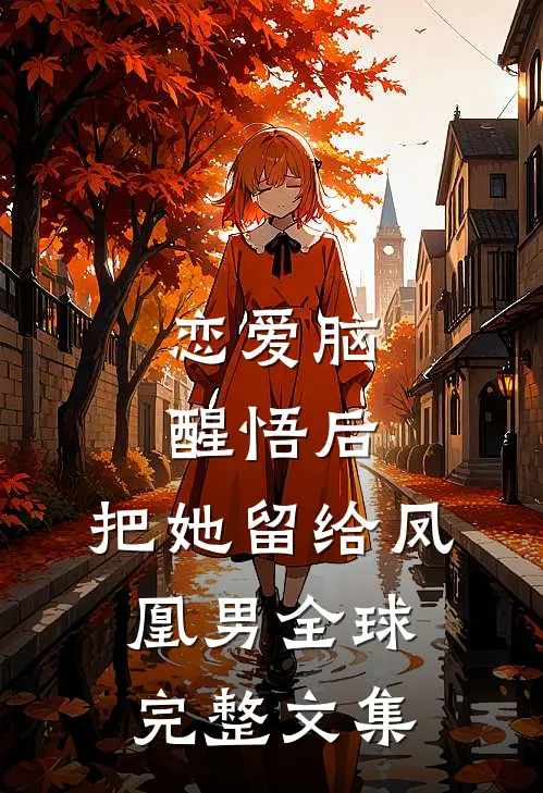 恋爱脑醒悟后，把她留给凤凰男全球完整文集