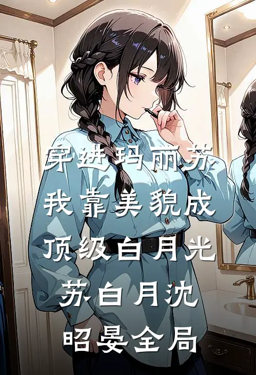 穿进玛丽苏，我靠美貌成顶级白月光苏白月沈昭晏全局
