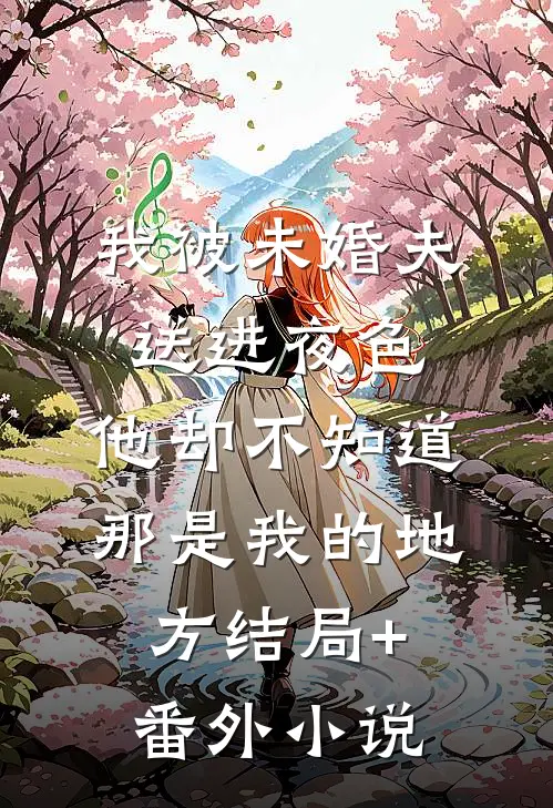 我被未婚夫送进夜色，他却不知道那是我的地方结局+番外小说