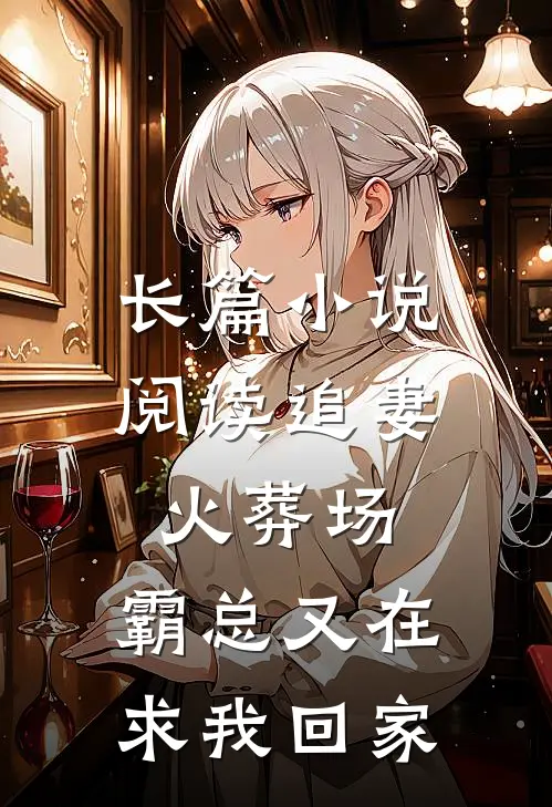 长篇小说阅读追妻火葬场：霸总又在求我回家