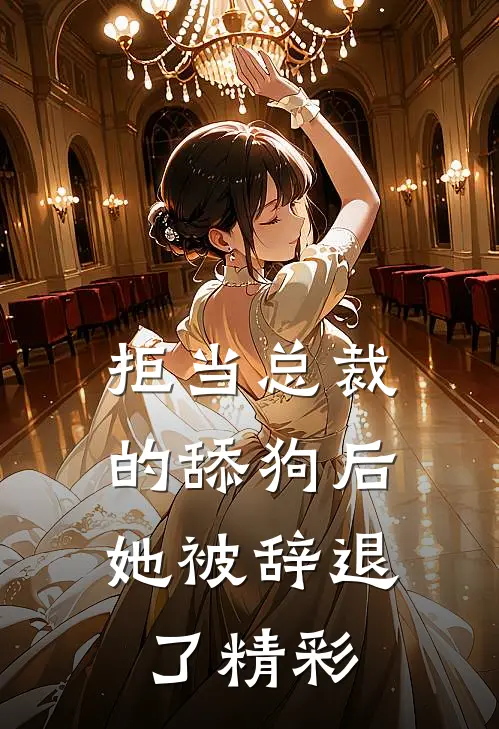 拒当总裁的舔狗后，她被辞退了精彩