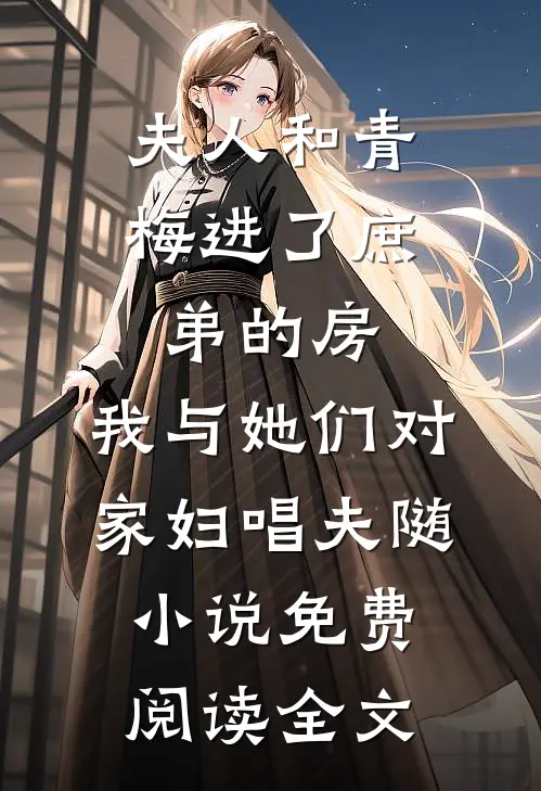 夫人和青梅进了庶弟的房，我与她们对家妇唱夫随小说免费阅读全文