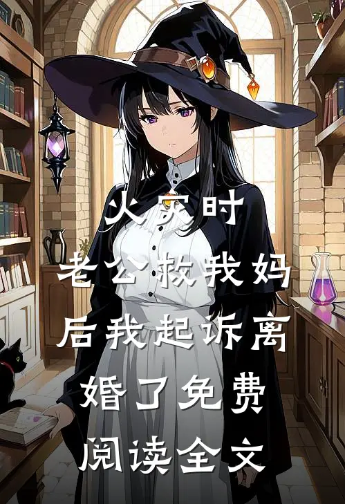火灾时，老公救我妈后我起诉离婚了免费阅读全文
