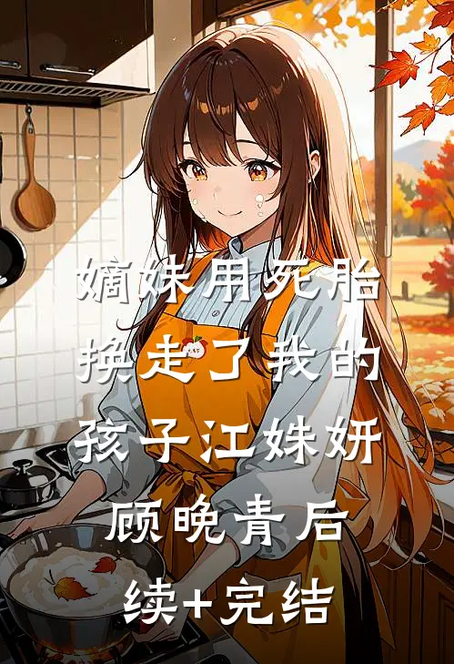 嫡妹用死胎换走了我的孩子江姝妍顾晚青后续+完结