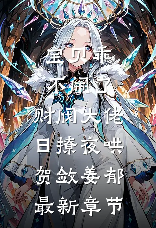 宝贝乖不闹了，财阀大佬日撩夜哄贺敛姜郁最新章节