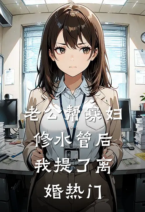 老公帮寡妇修水管后，我提了离婚热门