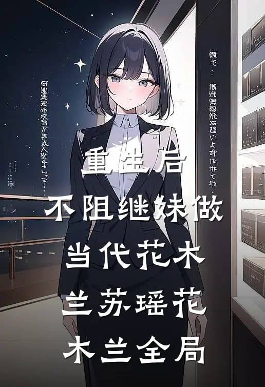 重生后，不阻继妹做当代花木兰苏瑶花木兰全局