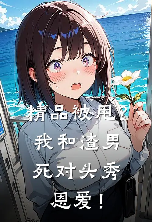 精品被甩？我和渣男死对头秀恩爱！