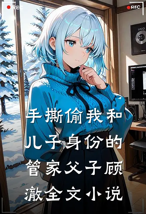 手撕偷我和儿子身份的管家父子顾澈全文小说