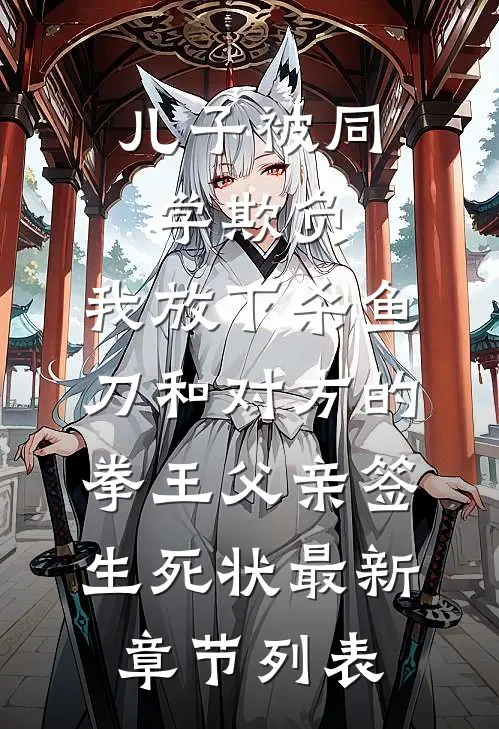 儿子被同学欺负，我放下杀鱼刀和对方的拳王父亲签生死状最新章节列表