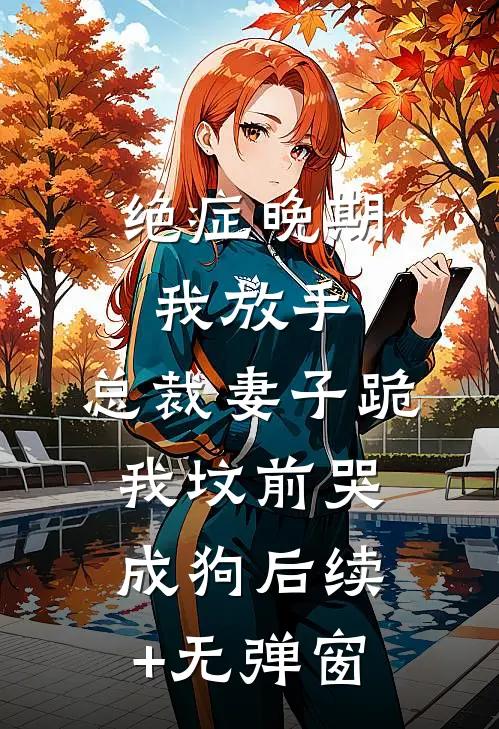 绝症晚期我放手，总裁妻子跪我坟前哭成狗后续+无弹窗