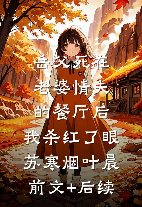 岳父死在老婆情夫的餐厅后，我杀红了眼苏寒烟叶晨前文+后续