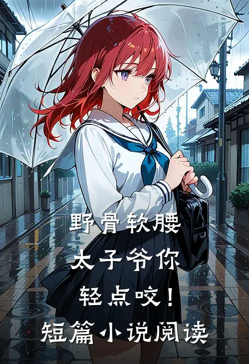 野骨软腰，太子爷你轻点咬！短篇小说阅读