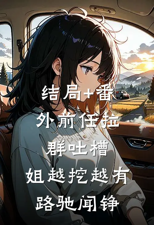 结局+番外前任拉群吐槽，姐越挖越有路驰闻铮