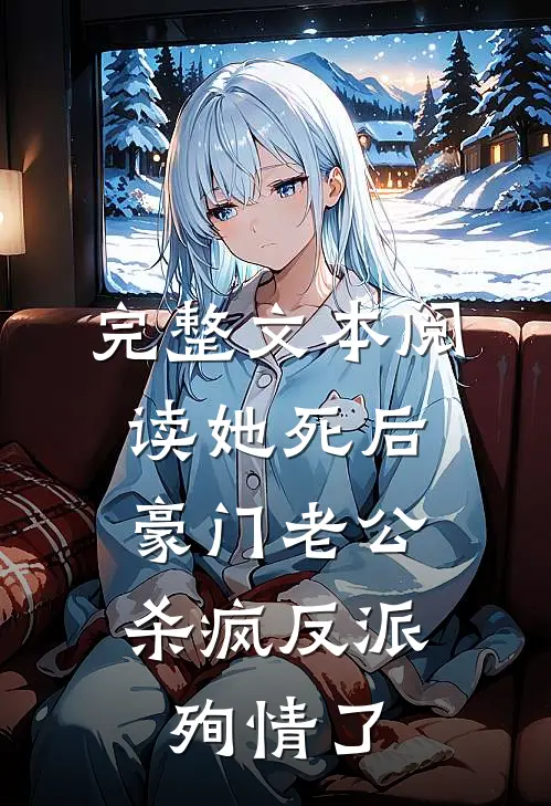 完整文本阅读她死后，豪门老公杀疯反派殉情了