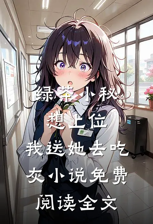 绿茶小秘想上位，我送她去吃灰小说免费阅读全文