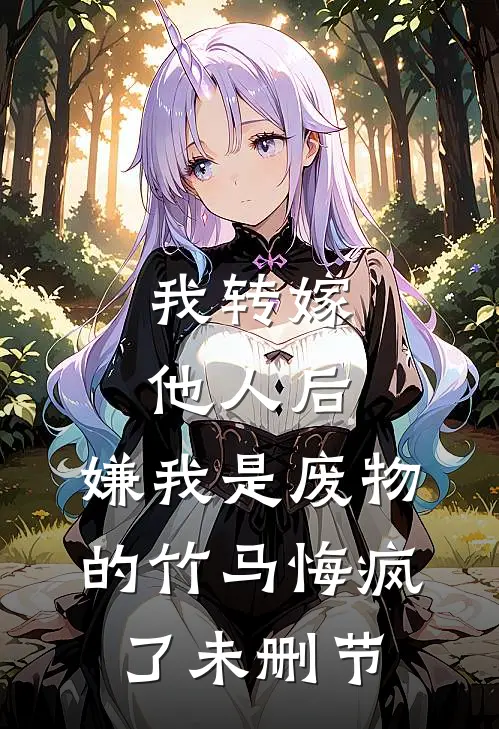 我转嫁他人后，嫌我是废物的竹马悔疯了未删节