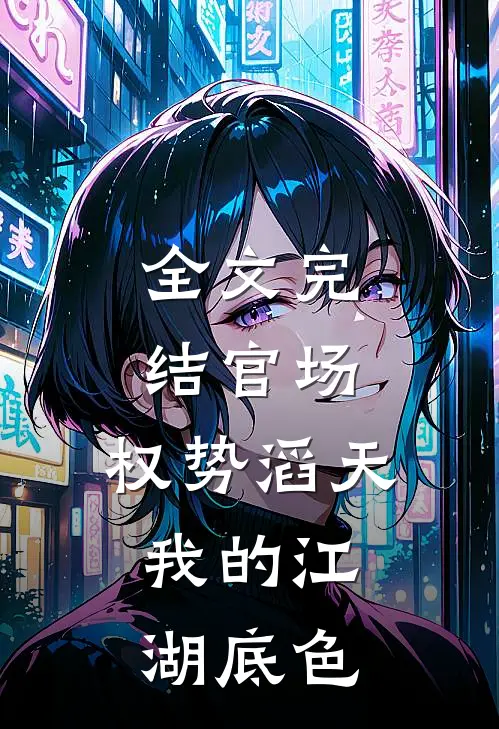 全文完结官场：权势滔天，我的江湖底色