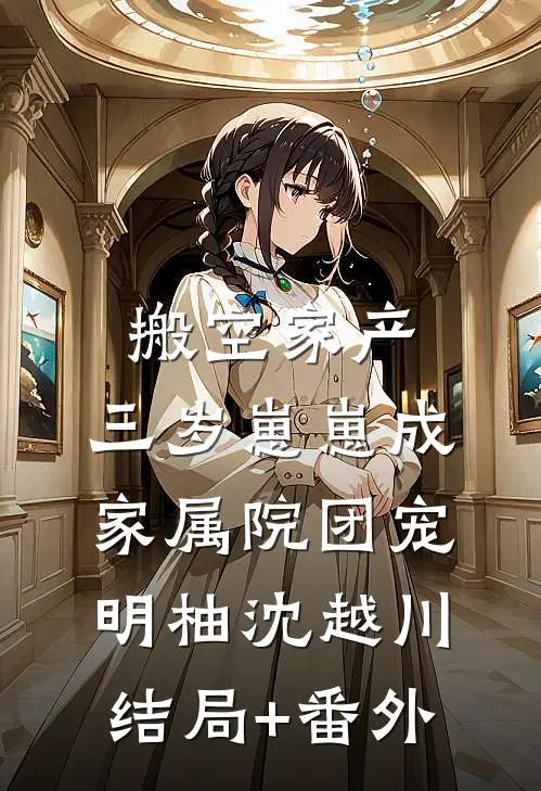 搬空家产，三岁崽崽成家属院团宠明柚沈越川结局+番外