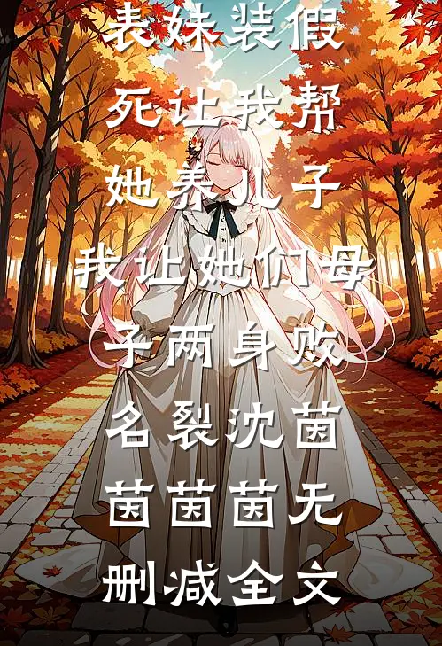 表妹装假死让我帮她养儿子，我让她们母子两身败名裂沈茵茵茵茵无删减全文