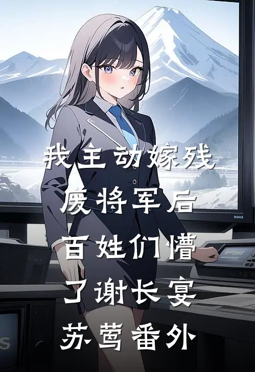 我主动嫁残废将军后，百姓们懵了谢长宴苏莺番外