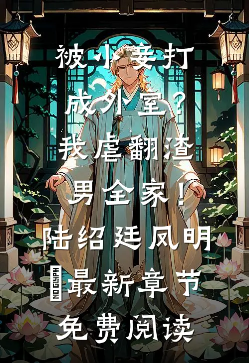 被小妾打成外室？我虐翻渣男全家！陆绍廷凤明玥最新章节免费阅读