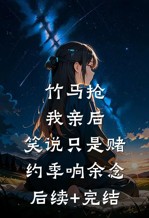 竹马抢我亲后， 笑说只是赌约季响余念后续+完结