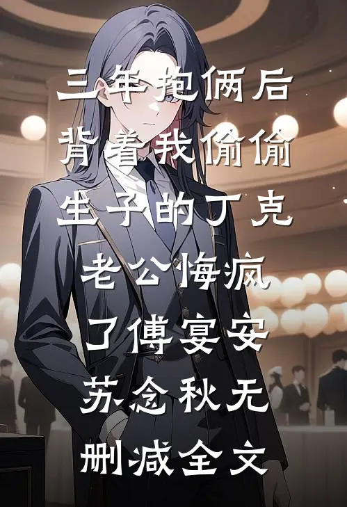 三年抱俩后，背着我偷偷生子的丁克老公悔疯了傅宴安苏念秋无删减全文