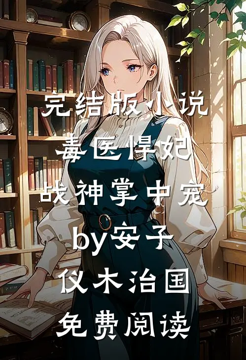完结版小说毒医悍妃：战神掌中宠by安子仪木治国免费阅读