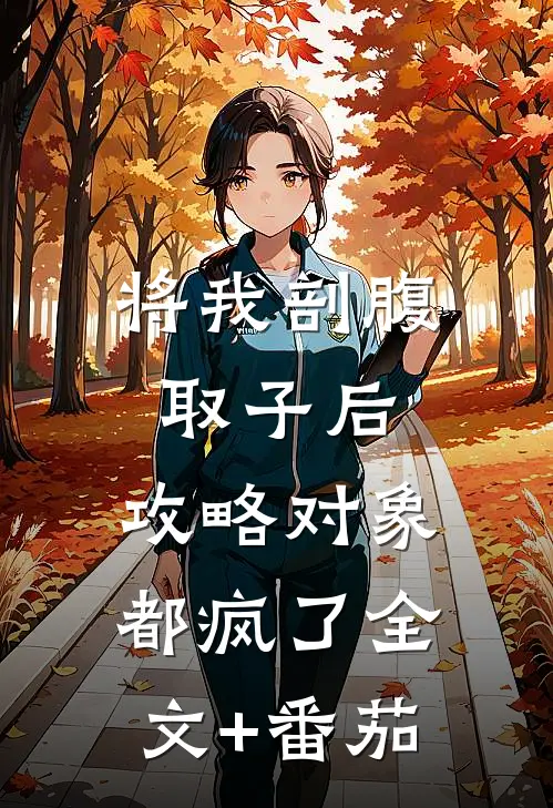 将我剖腹取子后，攻略对象都疯了全文+番茄