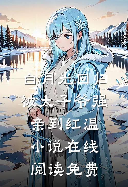 白月光回归，被太子爷强亲到红温小说在线阅读免费