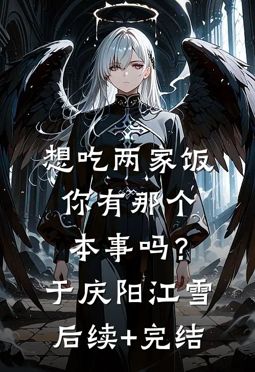 想吃两家饭，你有那个本事吗？于庆阳江雪后续+完结