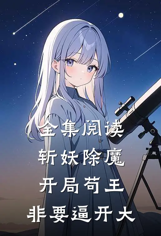 全集阅读斩妖除魔：开局苟王，非要逼开大