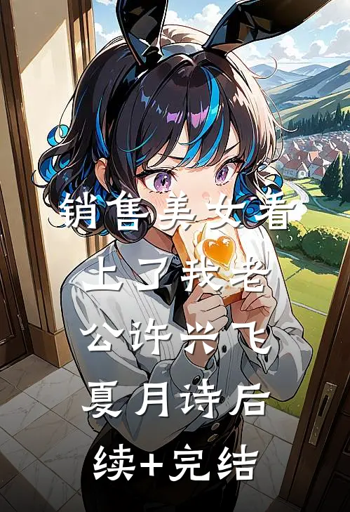 销售美女看上了我老公许兴飞夏月诗后续+完结