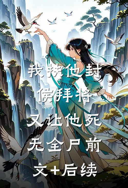 我扶他封侯拜将，又让他死无全尸前文+后续