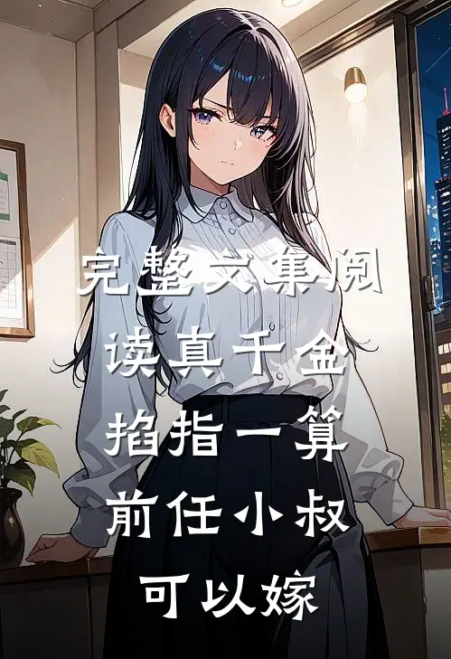 完整文集阅读真千金掐指一算，前任小叔可以嫁