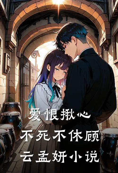 爱恨揪心，不死不休顾云孟妍小说
