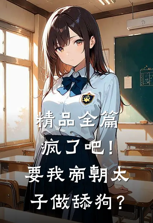 精品全篇疯了吧！要我帝朝太子做舔狗？