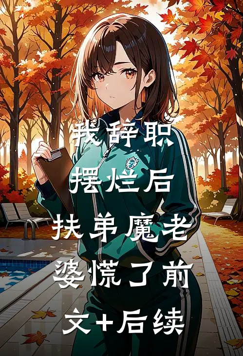 我辞职摆烂后，扶弟魔老婆慌了前文+后续