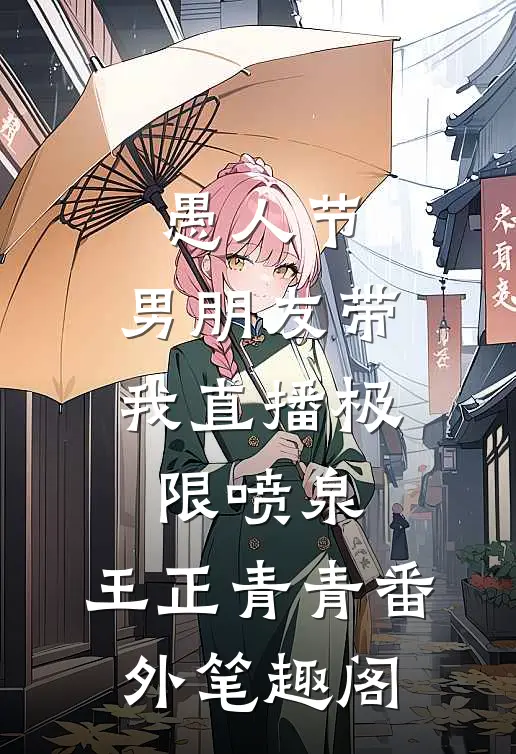 愚人节，男朋友带我直播极限喷泉：王正青青番外笔趣阁