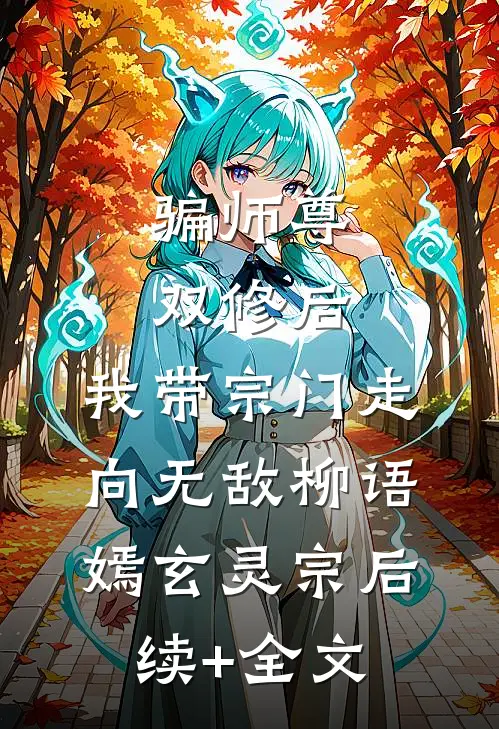 骗师尊双修后，我带宗门走向无敌柳语嫣玄灵宗后续+全文