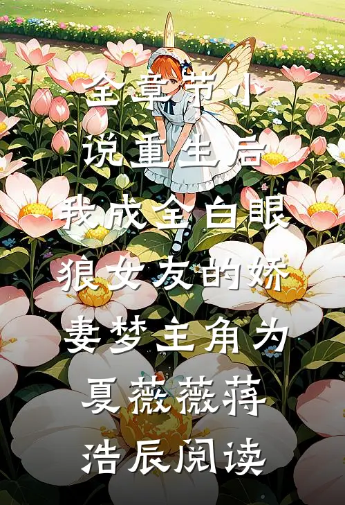全章节小说重生后，我成全白眼狼女友的娇妻梦主角为夏薇薇蒋浩辰阅读