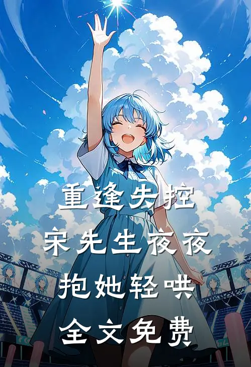 重逢失控，宋先生夜夜抱她轻哄全文免费