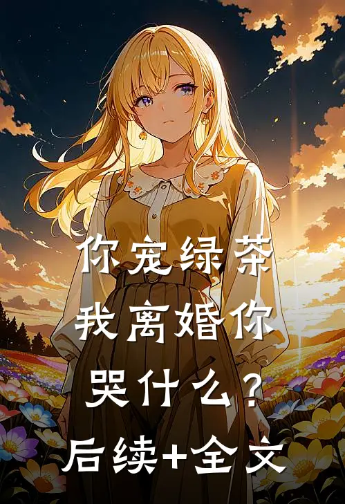 你宠绿茶，我离婚你哭什么？后续+全文