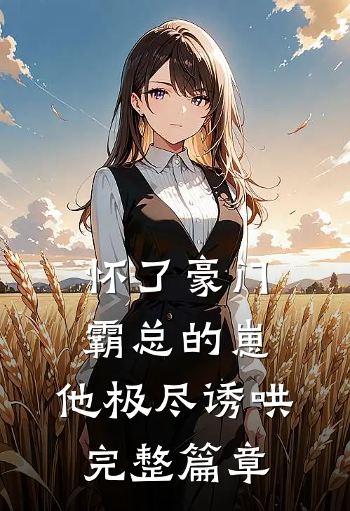 怀了豪门霸总的崽，他极尽诱哄完整篇章