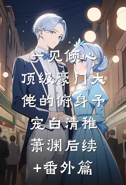 一见倾心：顶级豪门大佬的俯身予宠白清稚萧渊后续+番外篇